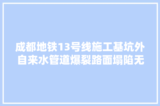 成都地铁13号线施工基坑外自来水管道爆裂路面塌陷无人员受伤