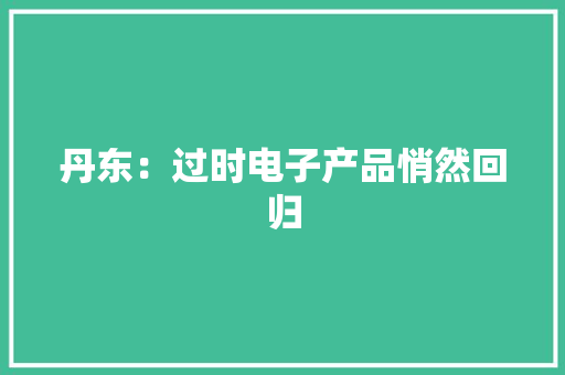丹东：过时电子产品悄然回归
