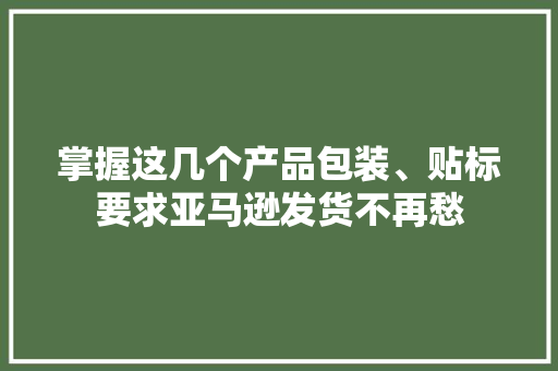掌握这几个产品包装、贴标要求亚马逊发货不再愁 掌握这几个产品包装、贴标要求亚马逊发货不再愁 人工智能
