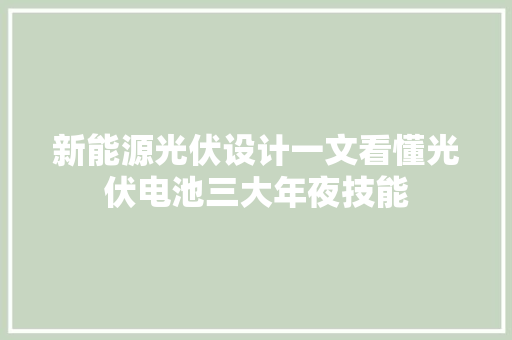 新能源光伏设计一文看懂光伏电池三大年夜技能