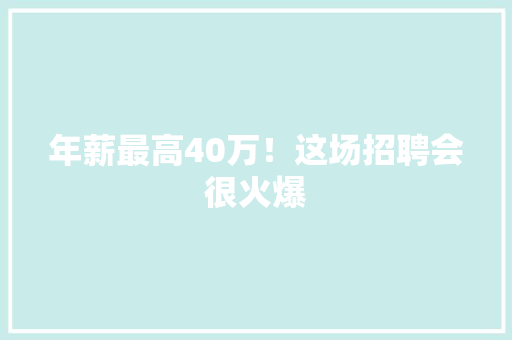 年薪最高40万！这场招聘会很火爆 年薪最高40万！这场招聘会很火爆 智能家居