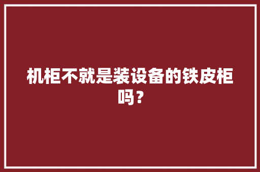 机柜不就是装设备的铁皮柜吗？