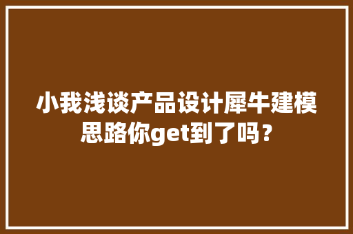 小我浅谈产品设计犀牛建模思路你get到了吗？ 小我浅谈产品设计犀牛建模思路你get到了吗？ 互联通信