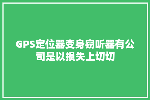 GPS定位器变身窃听器有公司是以损失上切切