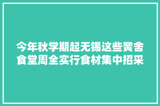 今年秋学期起无锡这些黉舍食堂周全实行食材集中招采配送