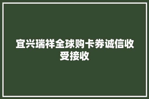 宜兴瑞祥全球购卡券诚信收受接收 宜兴瑞祥全球购卡券诚信收受接收 互联通信