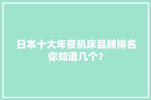 日本十大年夜机床品牌排名你知道几个？ 日本十大年夜机床品牌排名你知道几个？ 智能科技