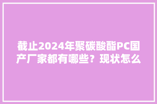 截止2024年聚碳酸酯PC国产厂家都有哪些？现状怎么样了？