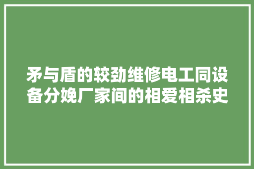 矛与盾的较劲维修电工同设备分娩厂家间的相爱相杀史