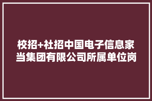 校招+社招中国电子信息家当集团有限公司所属单位岗位合集