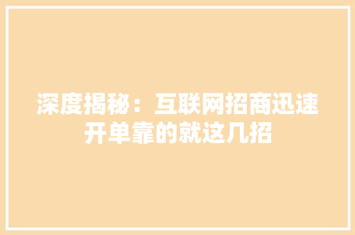 深度揭秘：互联网招商迅速开单靠的就这几招 深度揭秘：互联网招商迅速开单靠的就这几招 人工智能