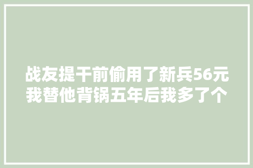 战友提干前偷用了新兵56元我替他背锅五年后我多了个干女儿 战友提干前偷用了新兵56元我替他背锅五年后我多了个干女儿 智能科技