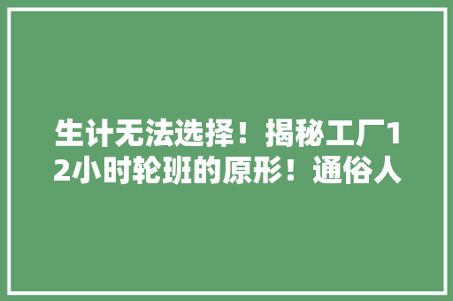 生计无法选择！揭秘工厂12小时轮班的原形！通俗人活下去有多艰辛 生计无法选择！揭秘工厂12小时轮班的原形！通俗人活下去有多艰辛 智能家居