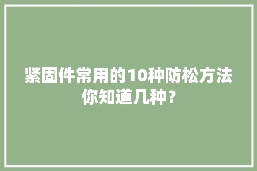 紧固件常用的10种防松方法你知道几种？