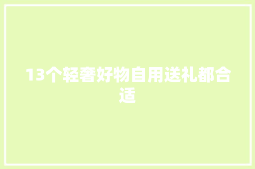 13个轻奢好物自用送礼都合适 13个轻奢好物自用送礼都合适 智能家居