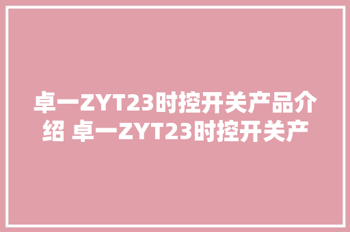 卓一ZYT23时控开关产品介绍 卓一ZYT23时控开关产品介绍 卓一 卓一ZYT23时控开关产品介绍 卓一ZYT23时控开关产品介绍 卓一 人工智能