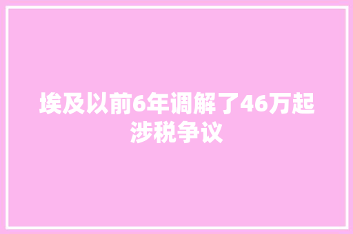 埃及以前6年调解了46万起涉税争议