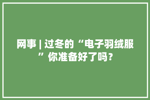 网事 | 过冬的“电子羽绒服”你准备好了吗？ 网事 | 过冬的“电子羽绒服”你准备好了吗？ 人工智能