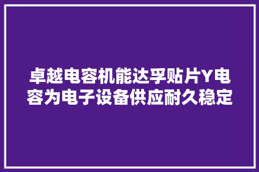 卓越电容机能达孚贴片Y电容为电子设备供应耐久稳定的电路保护