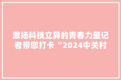 激扬科技立异的青春力量记者带您打卡“2024中关村卒业季”科技成果展 激扬科技立异的青春力量记者带您打卡“2024中关村卒业季”科技成果展 智能家居
