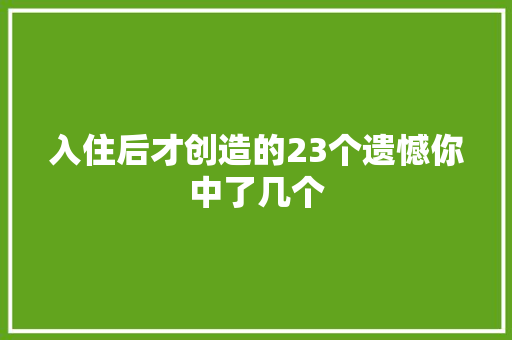 入住后才创造的23个遗憾你中了几个 入住后才创造的23个遗憾你中了几个 互联通信