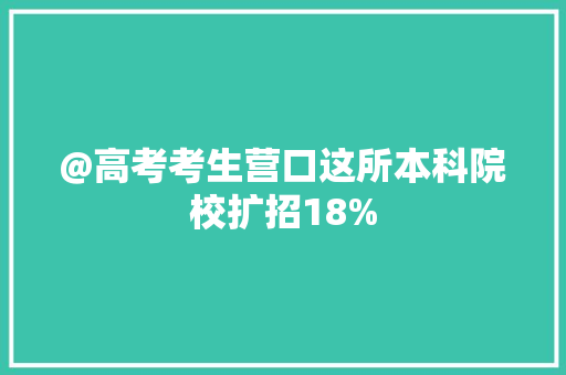 @高考考生营口这所本科院校扩招18%