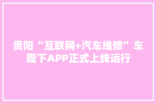贵阳“互联网+汽车维修”车陛下APP正式上线运行 贵阳“互联网+汽车维修”车陛下APP正式上线运行 智能家居