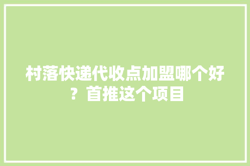 村落快递代收点加盟哪个好？首推这个项目 村落快递代收点加盟哪个好？首推这个项目 智能科技