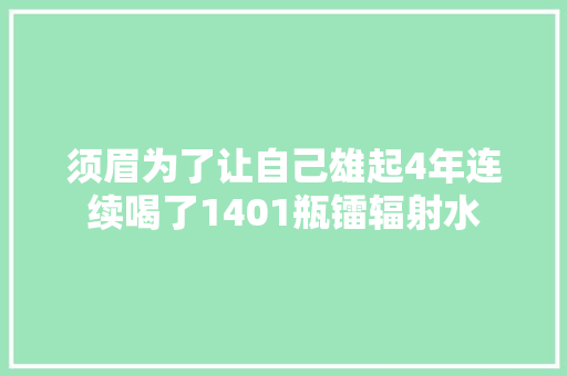 须眉为了让自己雄起4年连续喝了1401瓶镭辐射水 须眉为了让自己雄起4年连续喝了1401瓶镭辐射水 人工智能