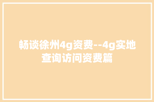 畅谈徐州4g资费--4g实地查询访问资费篇