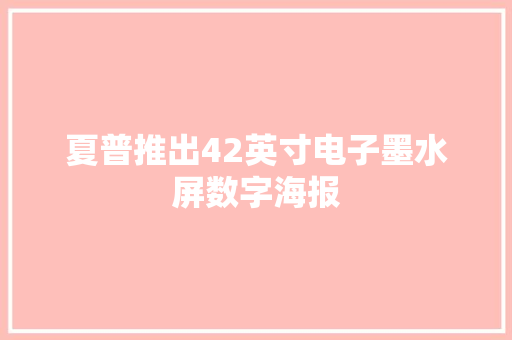 夏普推出42英寸电子墨水屏数字海报 夏普推出42英寸电子墨水屏数字海报 智能家居