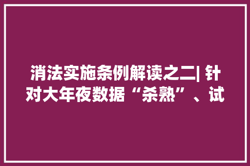 消法实施条例解读之二| 针对大年夜数据“杀熟”、试用装瑕疵问题新《条例》出手了 消法实施条例解读之二| 针对大年夜数据“杀熟”、试用装瑕疵问题新《条例》出手了 互联通信