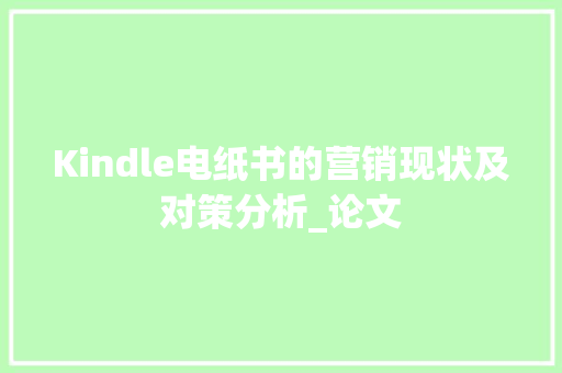 Kindle电纸书的营销现状及对策分析_论文 Kindle电纸书的营销现状及对策分析_论文 智能家居
