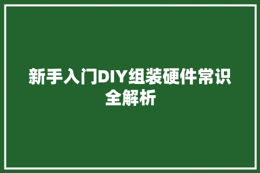 新手入门DIY组装硬件常识全解析 新手入门DIY组装硬件常识全解析 智能家居