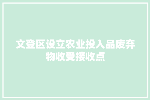 文登区设立农业投入品废弃物收受接收点 文登区设立农业投入品废弃物收受接收点 智能科技