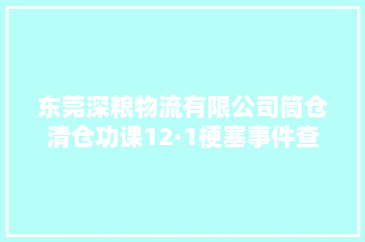 东莞深粮物流有限公司筒仓清仓功课12·1梗塞事件查明致1去世 东莞深粮物流有限公司筒仓清仓功课12·1梗塞事件查明致1去世 智能科技