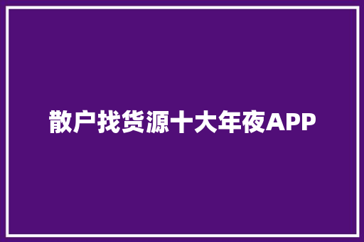 散户找货源十大年夜APP 散户找货源十大年夜APP 互联通信