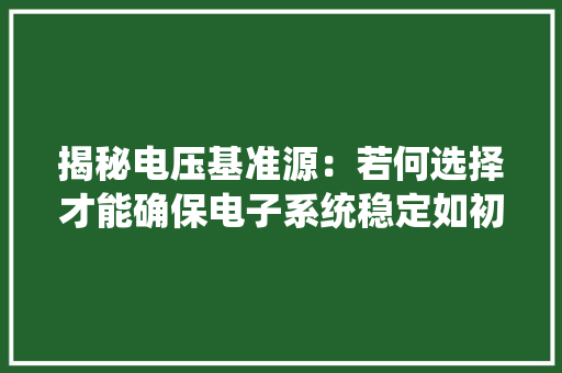 揭秘电压基准源：若何选择才能确保电子系统稳定如初？
