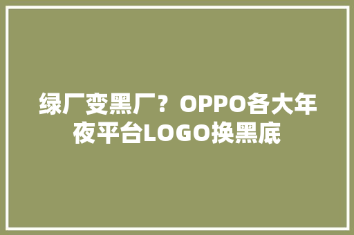 绿厂变黑厂？OPPO各大年夜平台LOGO换黑底 绿厂变黑厂？OPPO各大年夜平台LOGO换黑底 互联通信