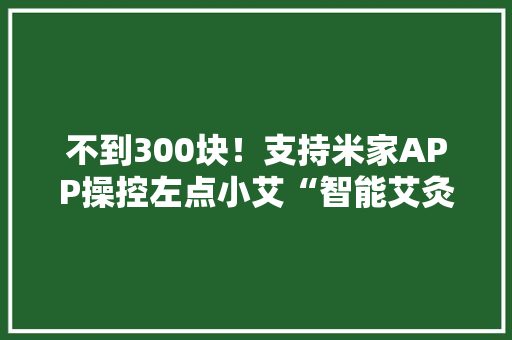 不到300块！支持米家APP操控左点小艾“智能艾灸盒”评测