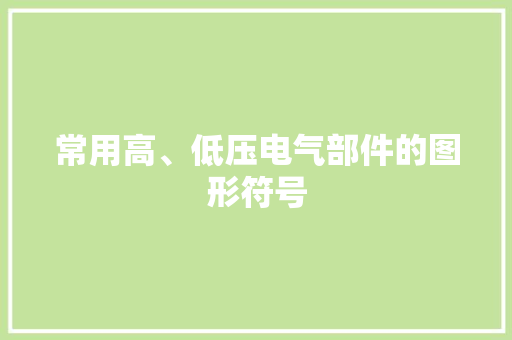 常用高、低压电气部件的图形符号 常用高、低压电气部件的图形符号 智能科技