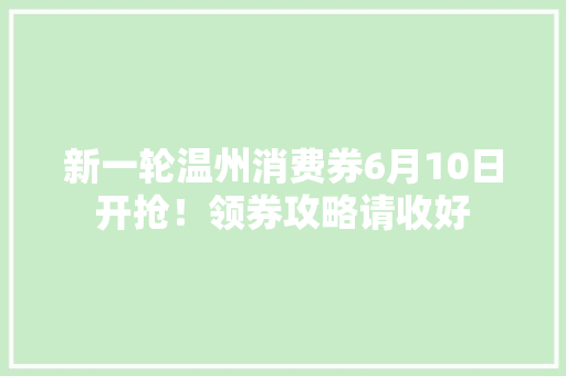 新一轮温州消费券6月10日开抢！领券攻略请收好