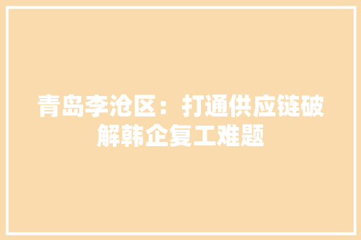 青岛李沧区：打通供应链破解韩企复工难题