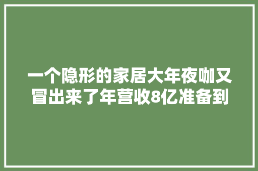一个隐形的家居大年夜咖又冒出来了年营收8亿准备到喷鼻香港上市！