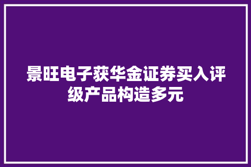 景旺电子获华金证券买入评级产品构造多元