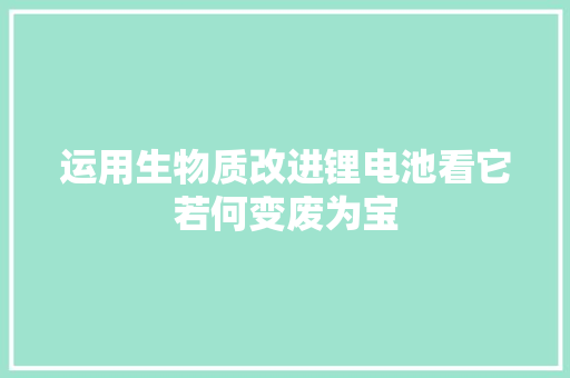 运用生物质改进锂电池看它若何变废为宝
