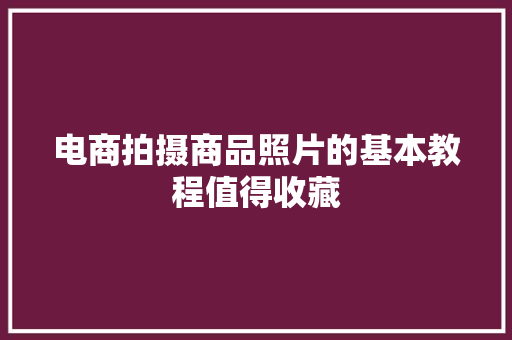 电商拍摄商品照片的基本教程值得收藏 电商拍摄商品照片的基本教程值得收藏 智能家居