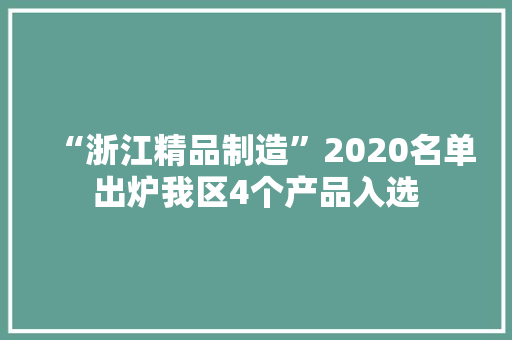 “浙江精品制造”2020名单出炉我区4个产品入选 “浙江精品制造”2020名单出炉我区4个产品入选 智能科技