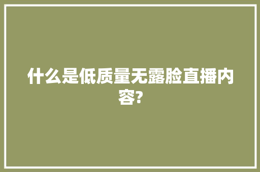 什么是低质量无露脸直播内容?