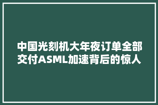 中国光刻机大年夜订单全部交付ASML加速背后的惊人原因竟是…